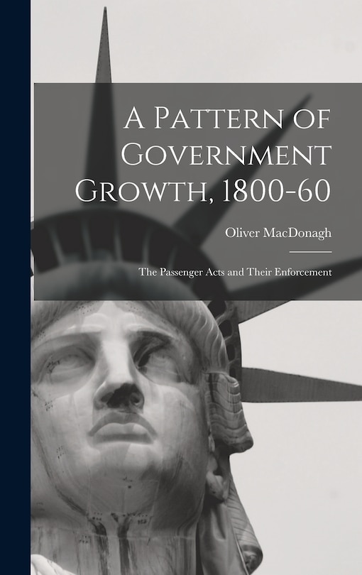 Front cover_A Pattern of Government Growth, 1800-60; the Passenger Acts and Their Enforcement