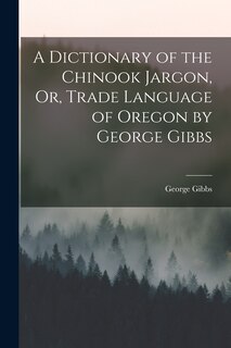 Front cover_A Dictionary of the Chinook Jargon, Or, Trade Language of Oregon by George Gibbs