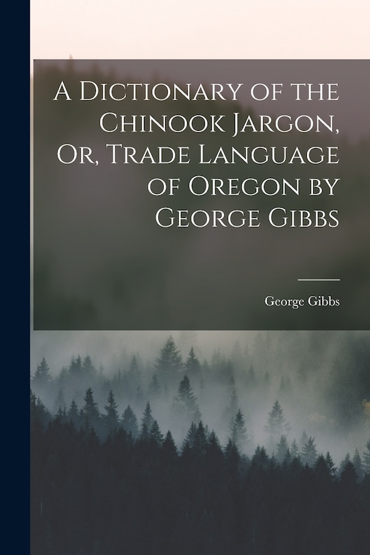Front cover_A Dictionary of the Chinook Jargon, Or, Trade Language of Oregon by George Gibbs