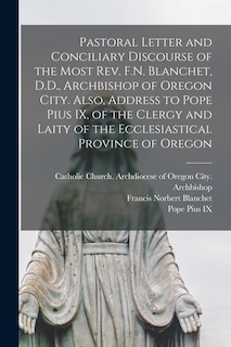 Front cover_Pastoral Letter and Conciliary Discourse of the Most Rev. F.N. Blanchet, D.D., Archbishop of Oregon City. Also, Address to Pope Pius IX, of the Clergy and Laity of the Ecclesiastical Province of Oregon [microform]