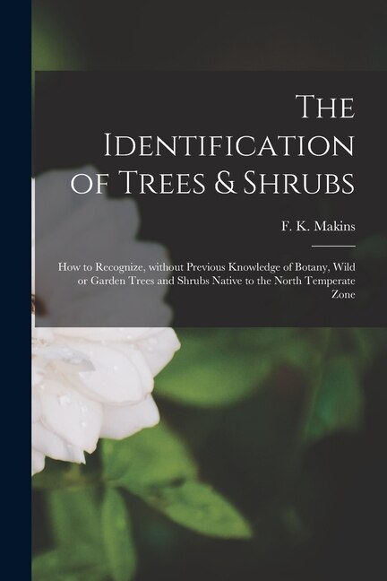 Front cover_The Identification of Trees & Shrubs; How to Recognize, Without Previous Knowledge of Botany, Wild or Garden Trees and Shrubs Native to the North Temperate Zone