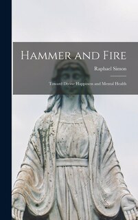 Front cover_Hammer and Fire; Toward Divine Happiness and Mental Health