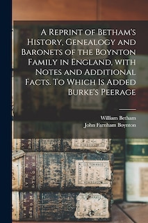Couverture_A Reprint of Betham's History, Genealogy and Baronets of the Boynton Family in England, With Notes and Additional Facts. To Which is Added Burke's Peerage
