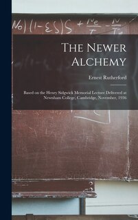 Front cover_The Newer Alchemy; Based on the Henry Sidgwick Memorial Lecture Delivered at Newnham College, Cambridge, November, 1936