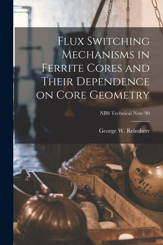 Front cover_Flux Switching Mechanisms in Ferrite Cores and Their Dependence on Core Geometry; NBS Technical Note 90