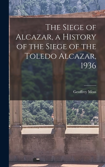 Couverture_The Siege of Alcazar, a History of the Siege of the Toledo Alcazar, 1936