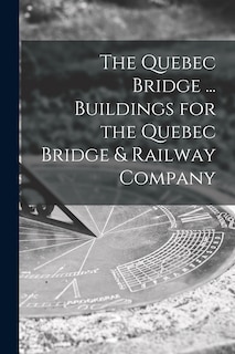 Front cover_The Quebec Bridge ... Buildings for the Quebec Bridge & Railway Company