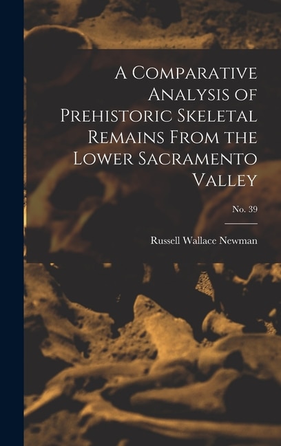 Front cover_A Comparative Analysis of Prehistoric Skeletal Remains From the Lower Sacramento Valley; No. 39