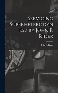 Front cover_Servicing Superheterodynes / by John F. Rider