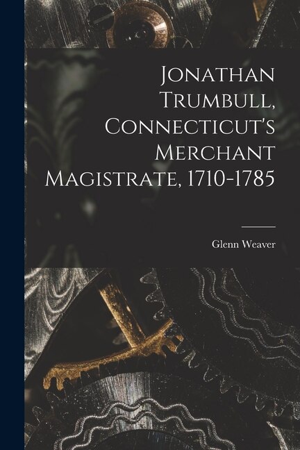 Front cover_Jonathan Trumbull, Connecticut's Merchant Magistrate, 1710-1785