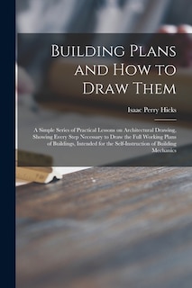 Front cover_Building Plans and How to Draw Them; a Simple Series of Practical Lessons on Architectural Drawing, Showing Every Step Necessary to Draw the Full Working Plans of Buildings, Intended for the Self-instruction of Building Mechanics