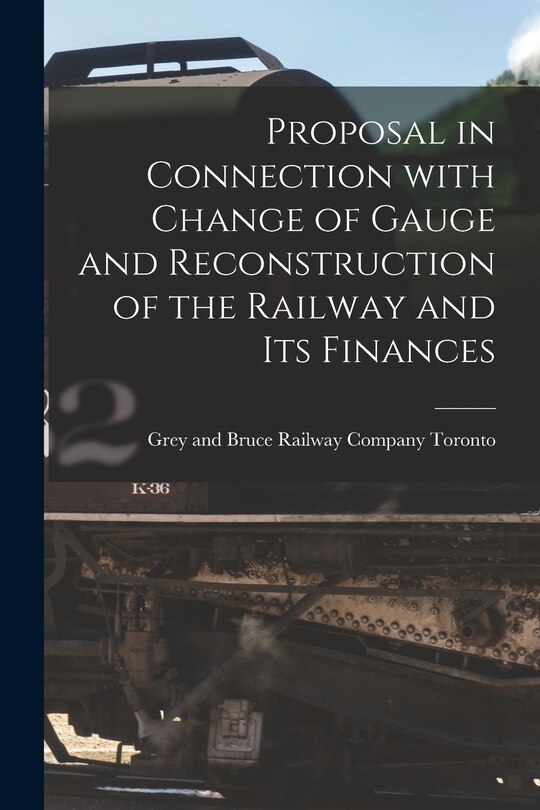 Front cover_Proposal in Connection With Change of Gauge and Reconstruction of the Railway and Its Finances [microform]