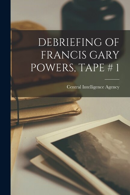 Front cover_Debriefing of Francis Gary Powers, Tape # 1