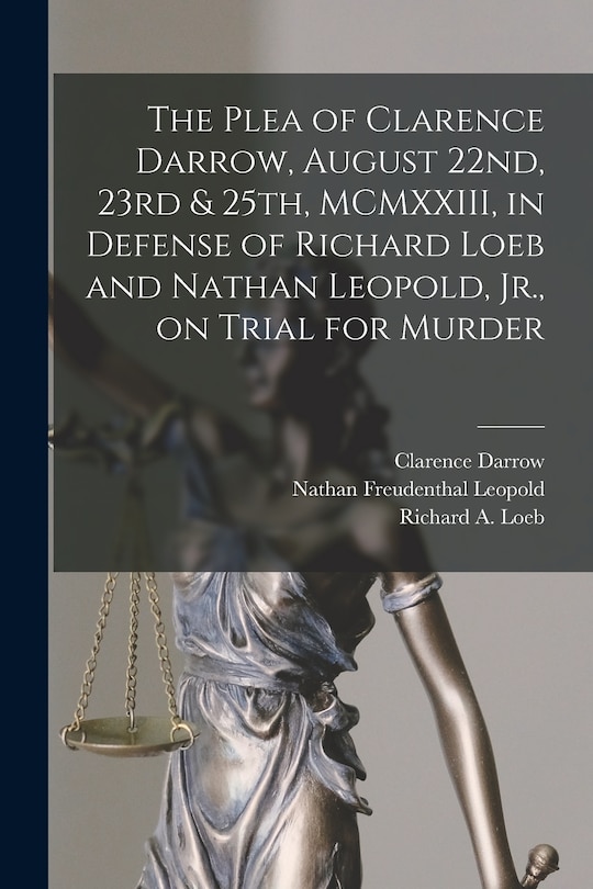 Front cover_The Plea of Clarence Darrow, August 22nd, 23rd & 25th, MCMXXIII, in Defense of Richard Loeb and Nathan Leopold, Jr., on Trial for Murder