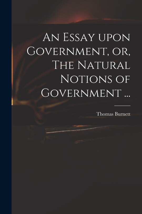Front cover_An Essay Upon Government, or, The Natural Notions of Government ...
