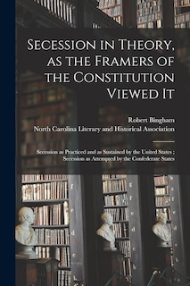 Front cover_Secession in Theory, as the Framers of the Constitution Viewed It; Secession as Practiced and as Sustained by the United States; Secession as Attempted by the Confederate States