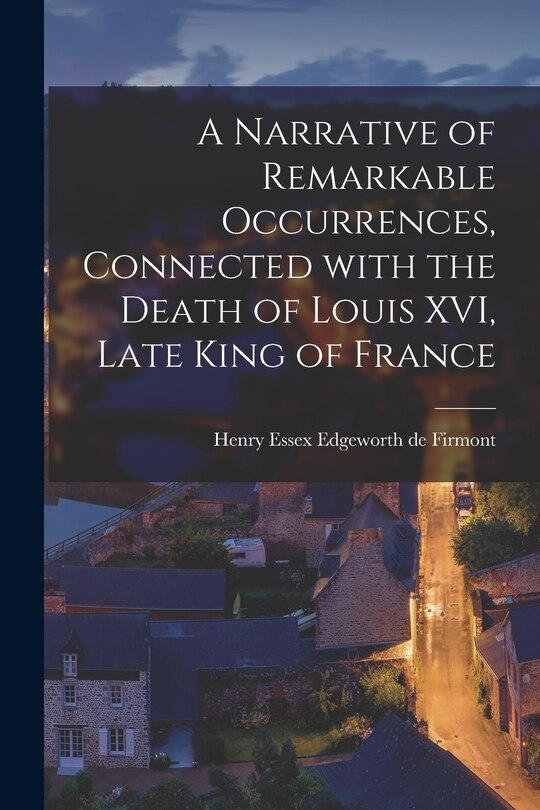 Front cover_A Narrative of Remarkable Occurrences, Connected With the Death of Louis XVI, Late King of France [microform]