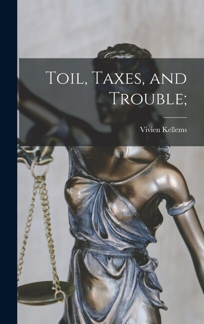 Front cover_Toil, Taxes, and Trouble;