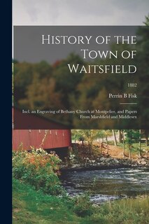 Front cover_History of the Town of Waitsfield; Incl. an Engraving of Bethany Church at Montpelier, and Papers From Marshfield and Middlesex; 1882