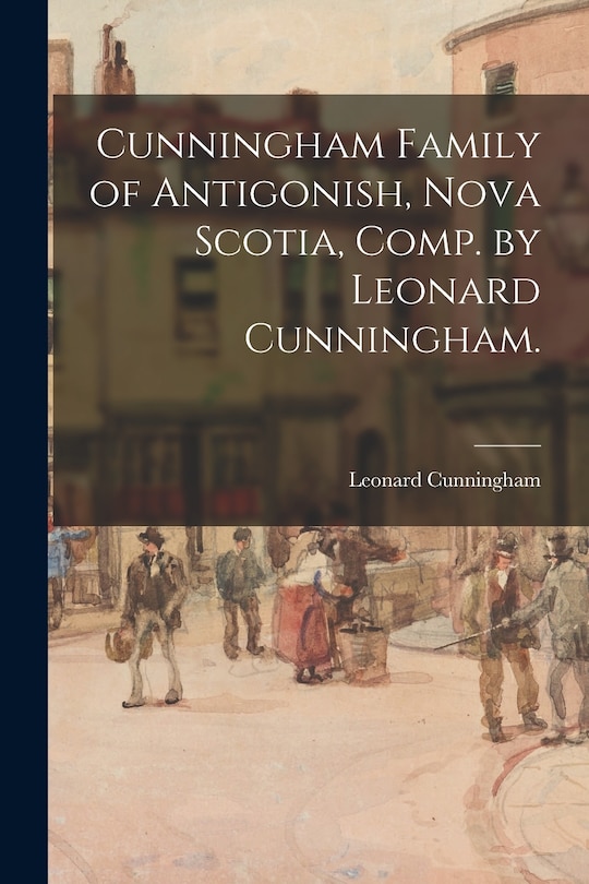 Couverture_Cunningham Family of Antigonish, Nova Scotia, Comp. by Leonard Cunningham.