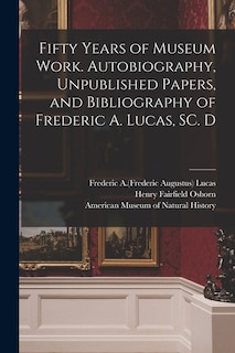 Front cover_Fifty Years of Museum Work. Autobiography, Unpublished Papers, and Bibliography of Frederic A. Lucas, SC. D