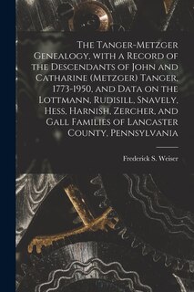 Couverture_The Tanger-Metzger Genealogy, With a Record of the Descendants of John and Catharine (Metzger) Tanger, 1773-1950, and Data on the Lottmann, Rudisill, Snavely, Hess, Harnish, Zercher, and Gall Families of Lancaster County, Pennsylvania