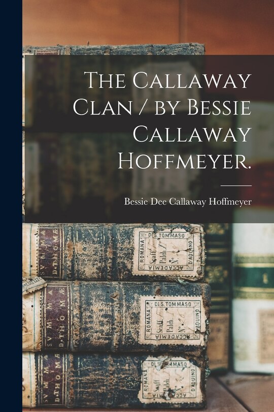 Front cover_The Callaway Clan / by Bessie Callaway Hoffmeyer.