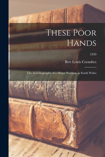 Couverture_These Poor Hands; the Autobiography of a Miner Working in South Wales; 1939
