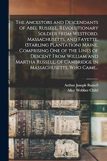 Couverture_The Ancestors and Descendants of Abel Russell, Revolutionary Soldier From Westford, Massachusetts, and Fayette, (Starling Plantation) Maine. Comprising One of the Lines of Descent From William and Martha Russell, of Cambridge in Massachusetts, Who Came...