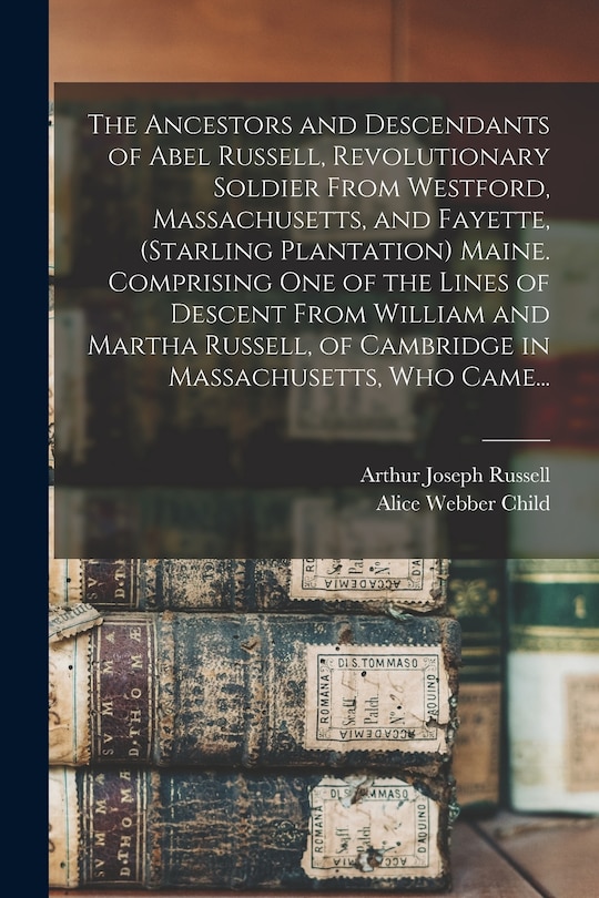 Couverture_The Ancestors and Descendants of Abel Russell, Revolutionary Soldier From Westford, Massachusetts, and Fayette, (Starling Plantation) Maine. Comprising One of the Lines of Descent From William and Martha Russell, of Cambridge in Massachusetts, Who Came...