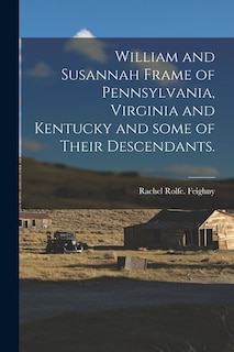 Front cover_William and Susannah Frame of Pennsylvania, Virginia and Kentucky and Some of Their Descendants.
