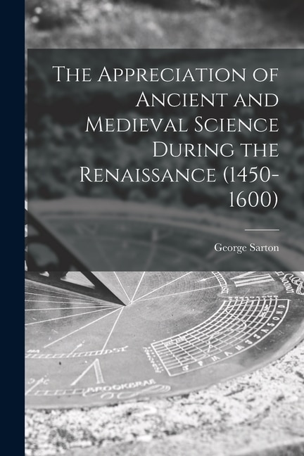 Front cover_The Appreciation of Ancient and Medieval Science During the Renaissance (1450-1600)