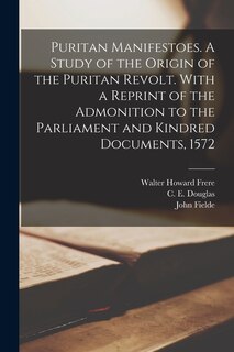 Couverture_Puritan Manifestoes. A Study of the Origin of the Puritan Revolt. With a Reprint of the Admonition to the Parliament and Kindred Documents, 1572