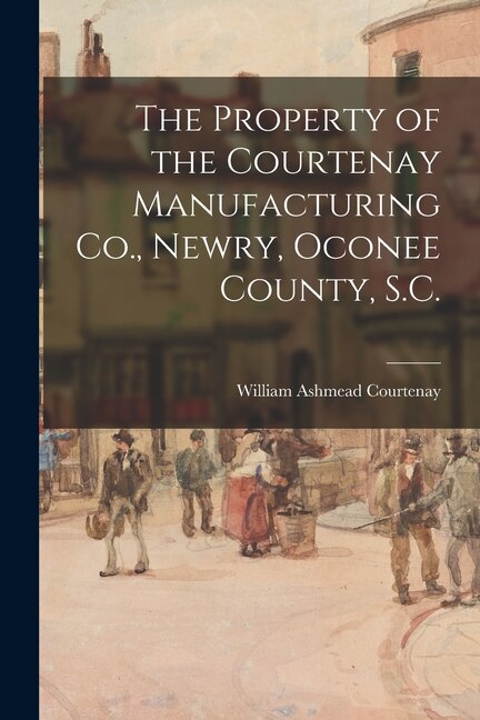 Front cover_The Property of the Courtenay Manufacturing Co., Newry, Oconee County, S.C.