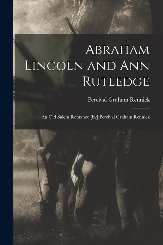Front cover_Abraham Lincoln and Ann Rutledge; an Old Salem Romance [by] Percival Graham Rennick