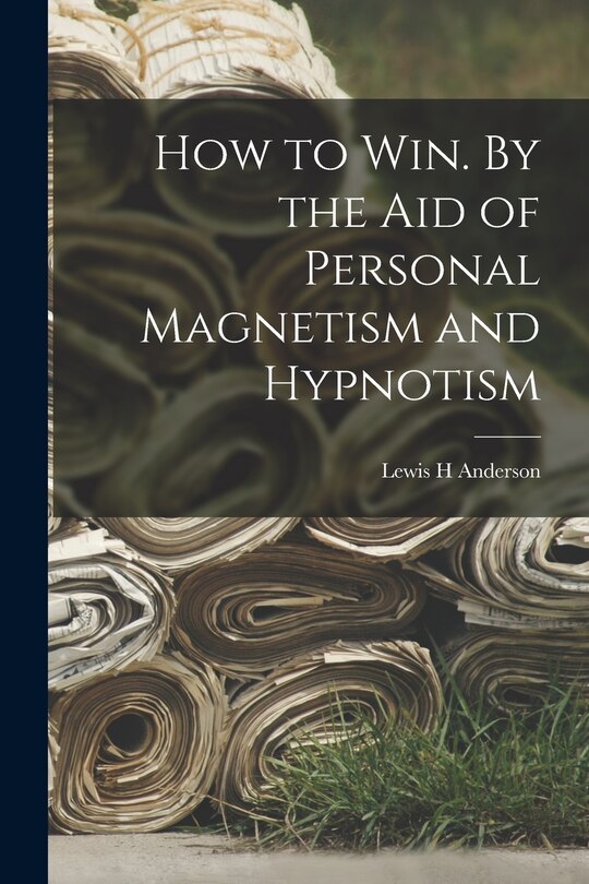 Front cover_How to Win. By the Aid of Personal Magnetism and Hypnotism