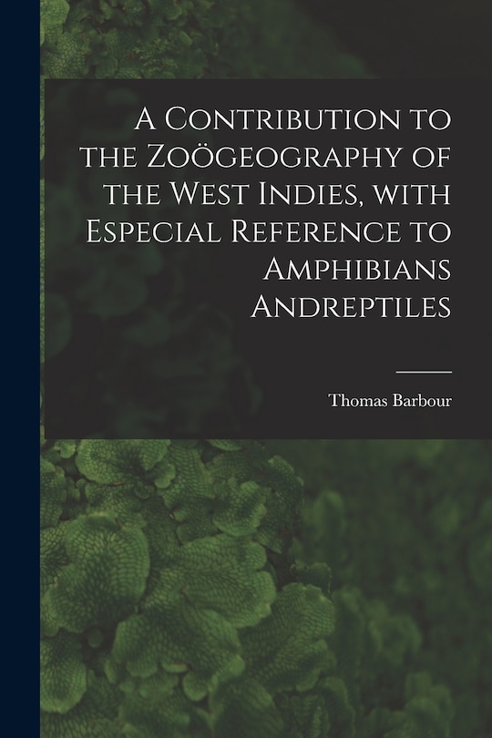 Front cover_A Contribution to the Zoögeography of the West Indies, With Especial Reference to Amphibians Andreptiles