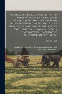 Couverture_The True and Perfect Description of Three Voyages, so Strange and Woonderfull, That the Like Hath Neuer Been Heard of Before ... by the Ships of Holland and Zeland, on the North Sides of Norway, Muscouia and Tartaria, Towards the Kingdomes of Cathaia &...