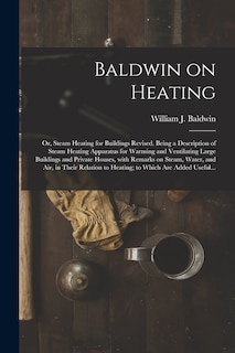 Front cover_Baldwin on Heating; or, Steam Heating for Buildings Revised. Being a Description of Steam Heating Apparatus for Warming and Ventilating Large Buildings and Private Houses, With Remarks on Steam, Water, and Air, in Their Relation to Heating; to Which...