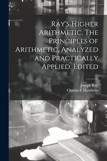 Couverture_Ray's Higher Arithmetic. The Principles of Arithmetic, Analyzed and Practically Applied. Edited