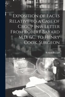 Front cover_Exposition of Facts Relative to a Case of Croup in a Letter From Robert Bayard M.D. &c. to Henry Cook, Surgeon [microform]