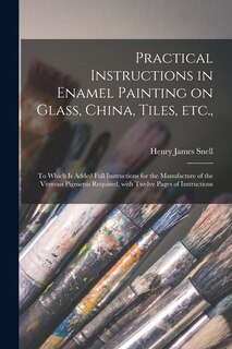 Front cover_Practical Instructions in Enamel Painting on Glass, China, Tiles, Etc.,