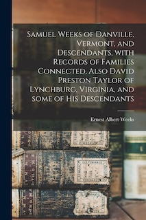 Front cover_Samuel Weeks of Danville, Vermont, and Descendants, With Records of Families Connected, Also David Preston Taylor of Lynchburg, Virginia, and Some of His Descendants