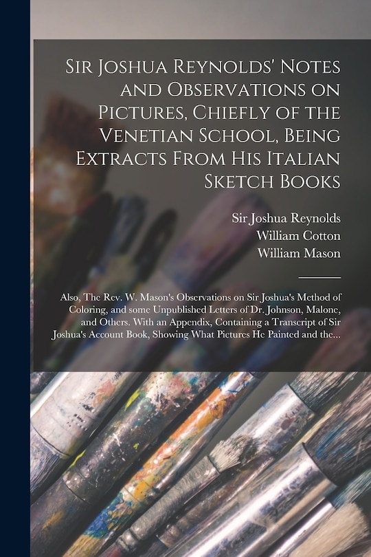 Couverture_Sir Joshua Reynolds' Notes and Observations on Pictures, Chiefly of the Venetian School, Being Extracts From His Italian Sketch Books; Also, The Rev. W. Mason's Observations on Sir Joshua's Method of Coloring, and Some Unpublished Letters of Dr....