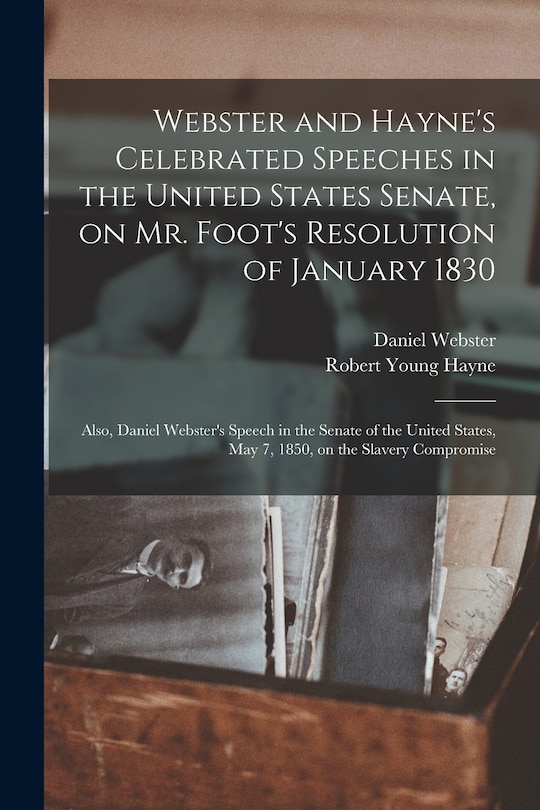 Front cover_Webster and Hayne's Celebrated Speeches in the United States Senate, on Mr. Foot's Resolution of January 1830