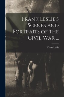 Front cover_Frank Leslie's Scenes and Portraits of the Civil War ...