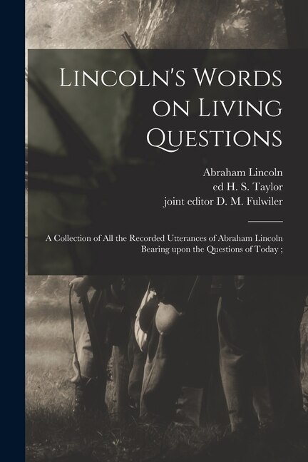 Lincoln's Words on Living Questions: A Collection of All the Recorded Utterances of Abraham Lincoln Bearing Upon the Questions of Today;