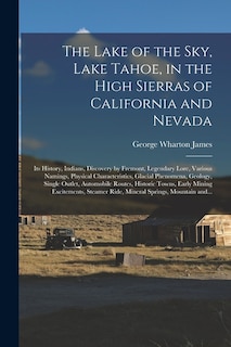 Front cover_The Lake of the Sky, Lake Tahoe, in the High Sierras of California and Nevada; Its History, Indians, Discovery by Fremont, Legendary Lore, Various Namings, Physical Characteristics, Glacial Phenomena, Geology, Single Outlet, Automobile Routes, Historic...