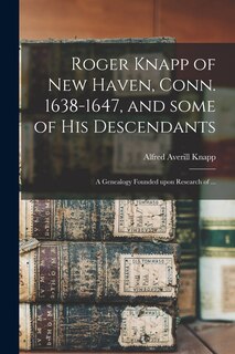 Front cover_Roger Knapp of New Haven, Conn. 1638-1647, and Some of His Descendants; a Genealogy Founded Upon Research of ...