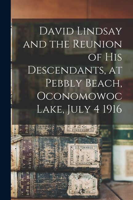 Front cover_David Lindsay and the Reunion of His Descendants, at Pebbly Beach, Oconomowoc Lake, July 4 1916